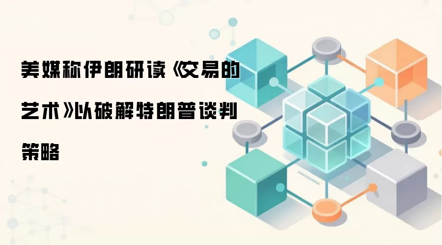 美媒称伊朗研读《交易的艺术》以破解特朗普谈判策略