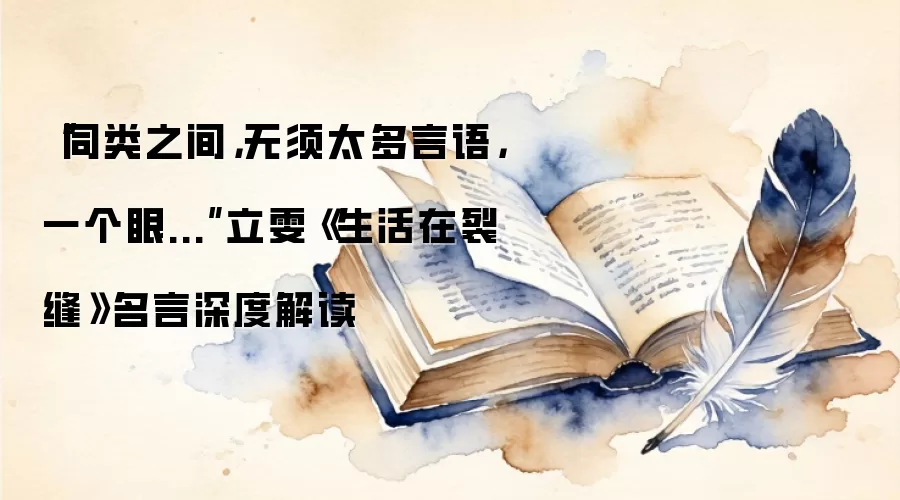 “同类之间，无须太多言语，一个眼...”立雯《生活在裂缝》名言深度解读