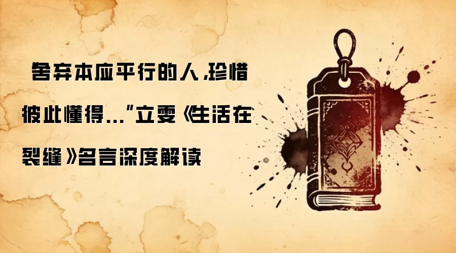 “舍弃本应平行的人，珍惜彼此懂得...”立雯《生活在裂缝》名言深度解读