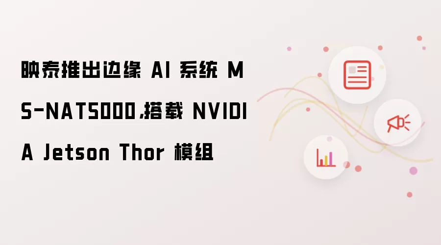 映泰推出边缘 AI 系统 MS-NAT5000，搭载 NVIDIA Jetson Thor 模组