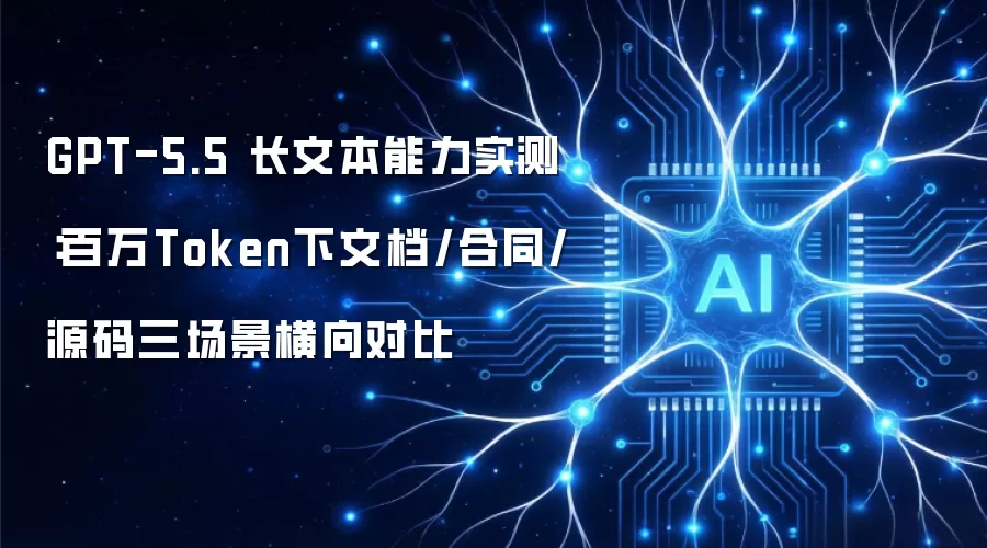 GPT-5.5 长文本能力实测：百万Token下文档/合同/源码三场景横向对比