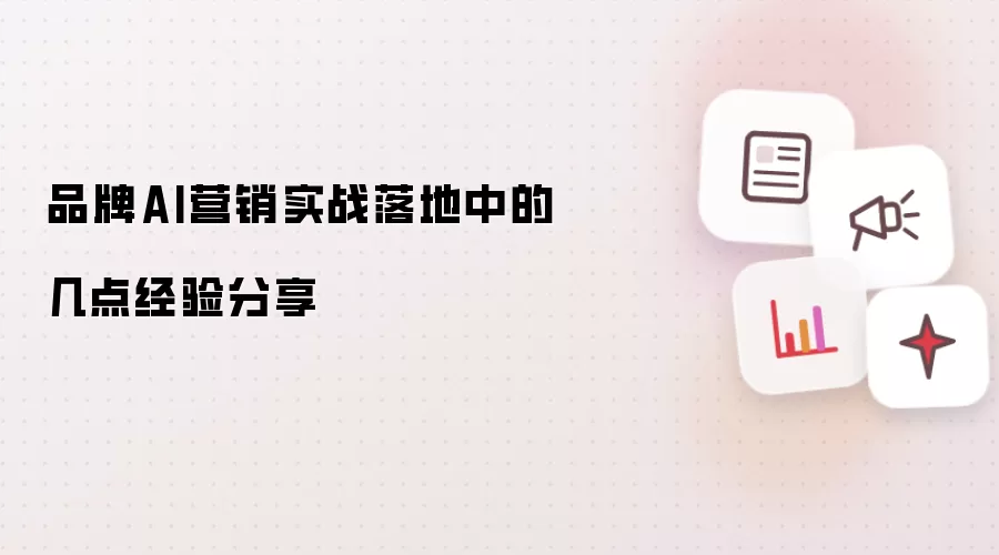 品牌AI营销实战落地中的几点经验分享