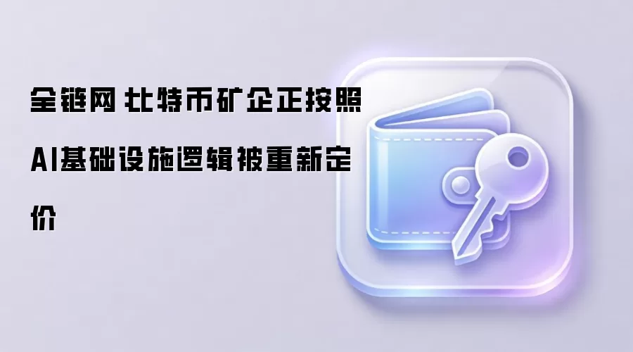 全链网：比特币矿企正按照AI基础设施逻辑被重新定价