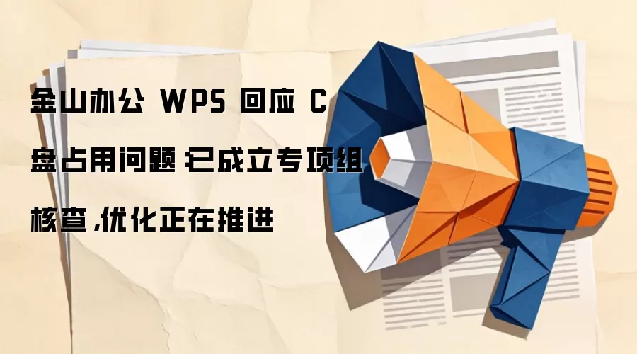 金山办公 WPS 回应 C 盘占用问题：已成立专项组核查，优化正在推进