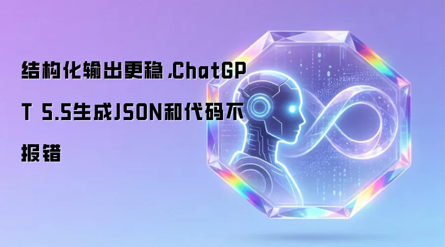 结构化输出更稳，ChatGPT 5.5生成JSON和代码不报错