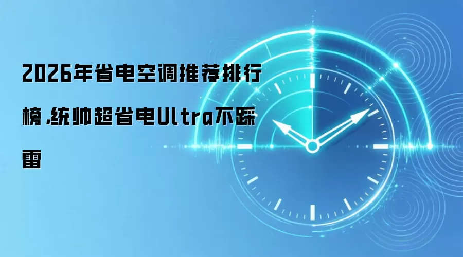 2026年省电空调推荐排行榜，统帅超省电Ultra不踩雷