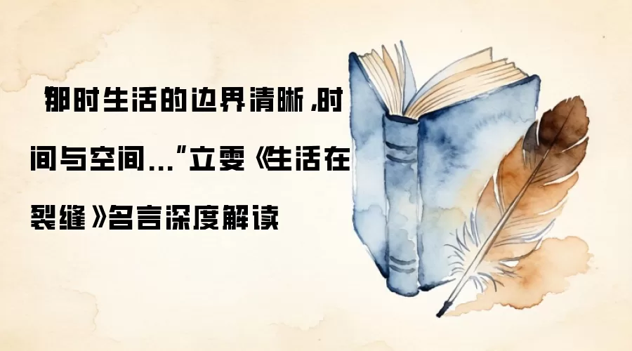 “那时生活的边界清晰，时间与空间...”立雯《生活在裂缝》名言深度解读