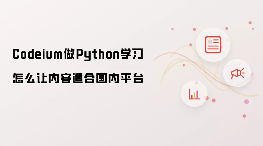 Codeium做Python学习怎么让内容适合国内平台
