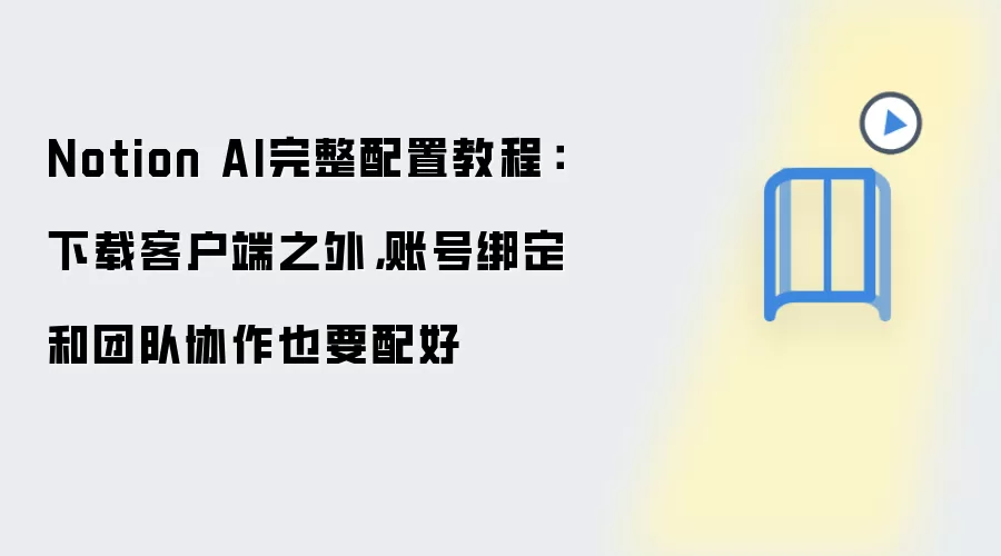 Notion AI完整配置教程：下载客户端之外，账号绑定和团队协作也要配好