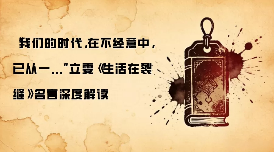 “我们的时代，在不经意中，已从一...”立雯《生活在裂缝》名言深度解读