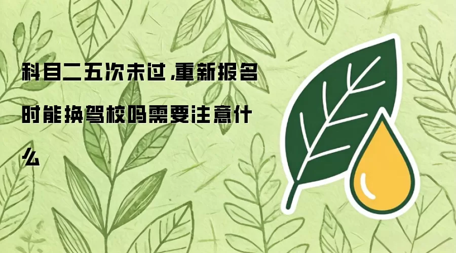 科目二五次未过，重新报名时能换驾校吗需要注意什么