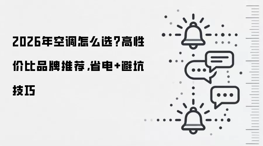 2026年空调怎么选？高性价比品牌推荐，省电+避坑技巧