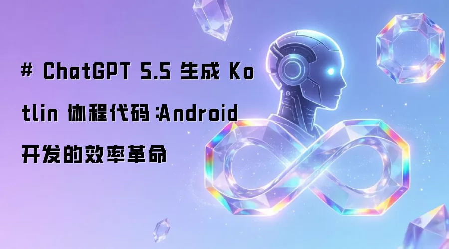 # ChatGPT 5.5 生成 Kotlin 协程代码：Android 开发的效率革命