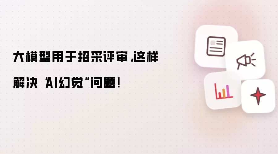 大模型用于招采评审，这样解决“AI幻觉”问题！