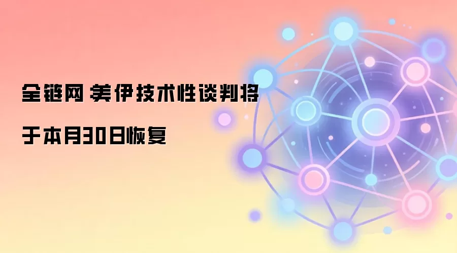 全链网：美伊技术性谈判将于本月30日恢复