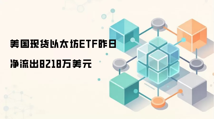 美国现货以太坊ETF昨日净流出8218万美元