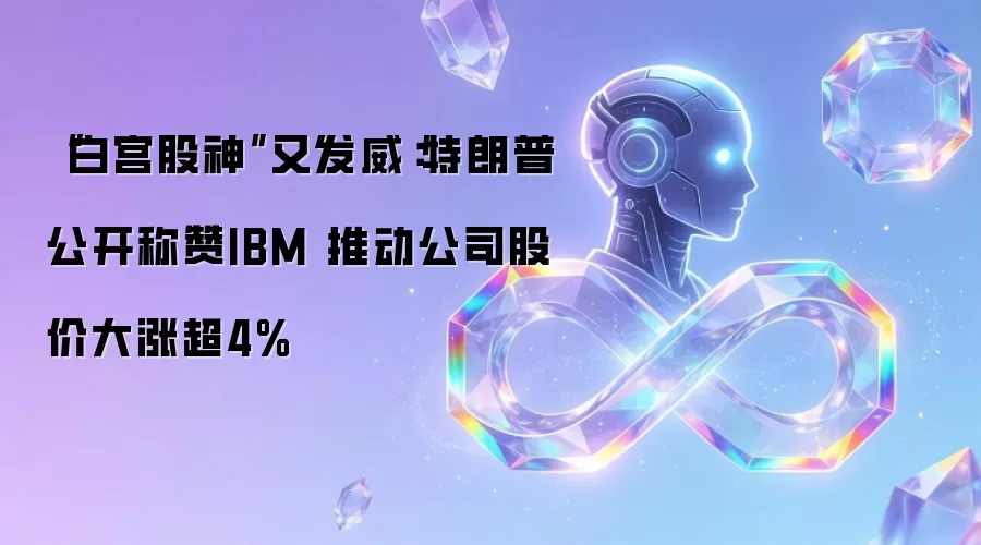 “白宫股神”又发威：特朗普公开称赞IBM 推动公司股价大涨超4%