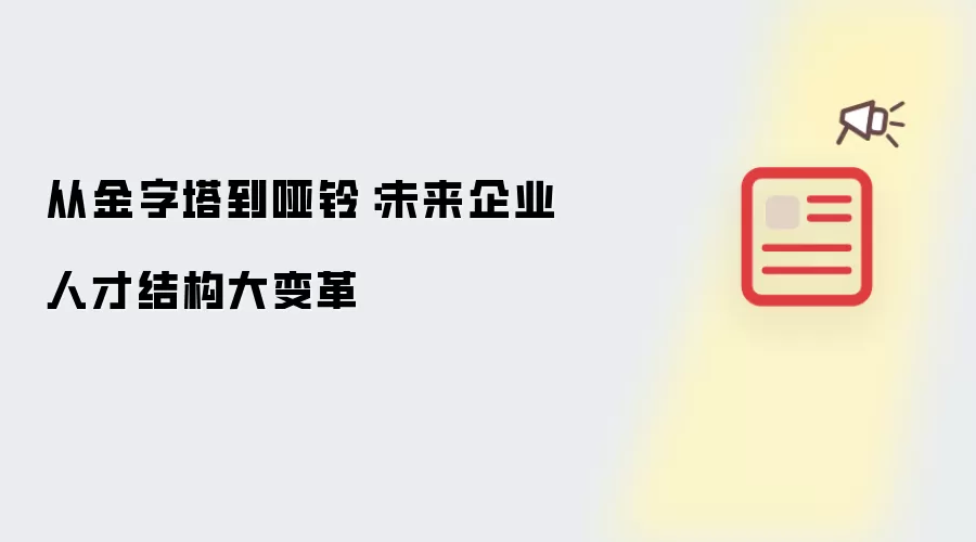 从金字塔到哑铃:未来企业人才结构大变革