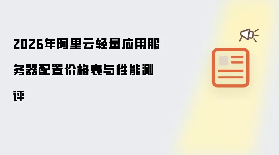 2026年阿里云轻量应用服务器配置价格表与性能测评