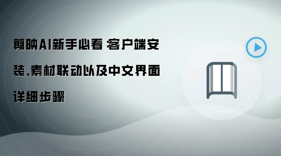 剪映AI新手必看:客户端安装、素材联动以及中文界面详细步骤