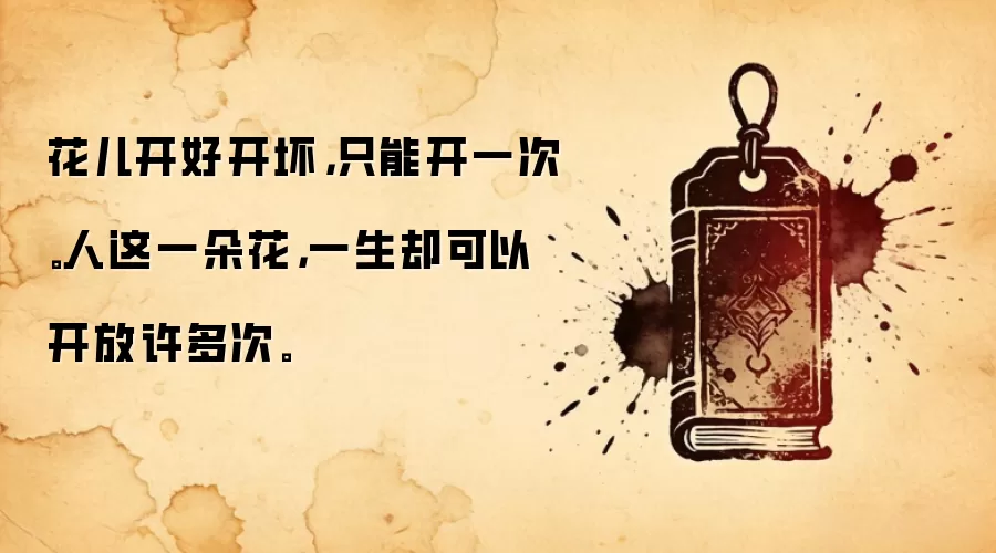 花儿开好开坏，只能开一次。人这一朵花，一生却可以开放许多次。