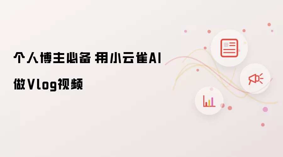 个人博主必备：用小云雀AI做Vlog视频