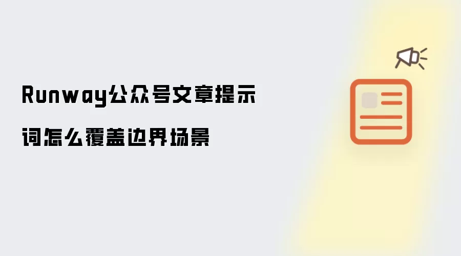 Runway公众号文章提示词怎么覆盖边界场景