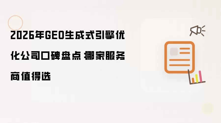 2026年GEO生成式引擎优化公司口碑盘点：哪家服务商值得选