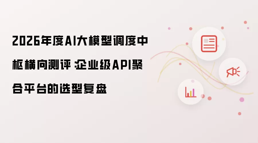 2026年度AI大模型调度中枢横向测评：企业级API聚合平台的选型复盘