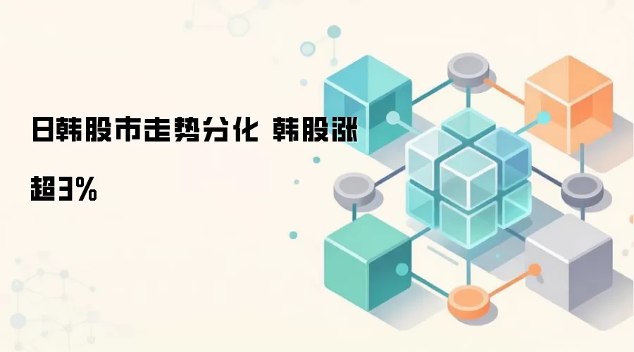 日韩股市走势分化 韩股涨超3%