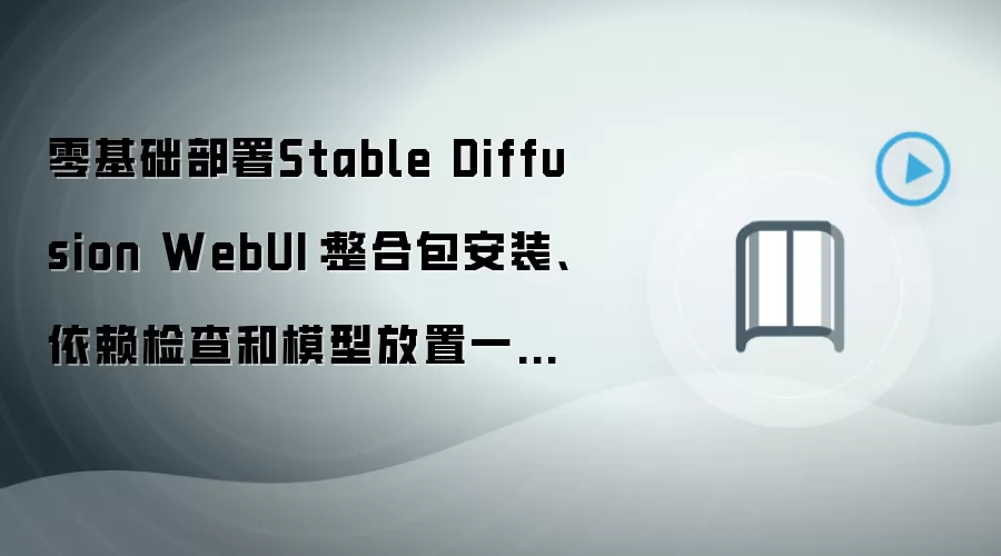 零基础部署Stable Diffusion WebUI：整合包安装、依赖检查和模型放置一步不漏