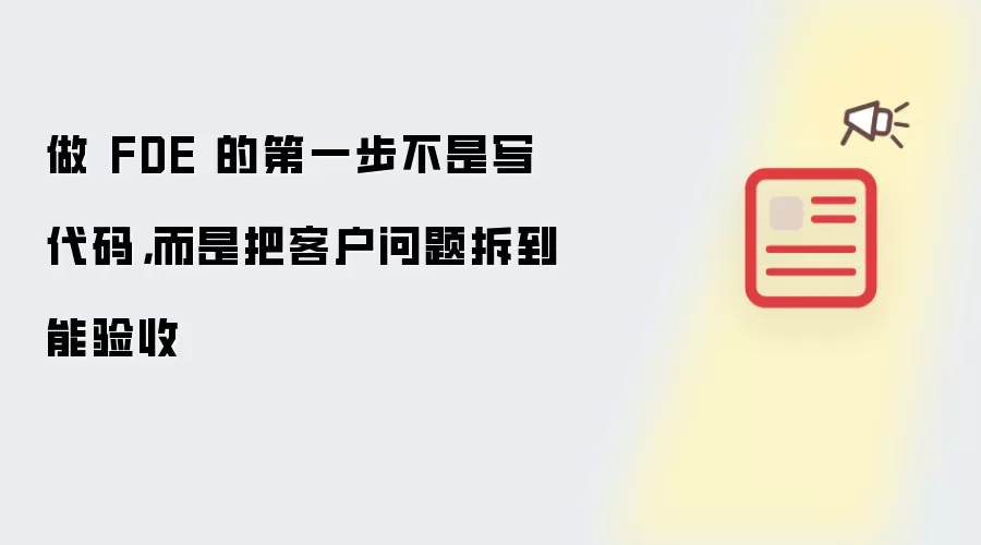 做 FDE 的第一步不是写代码，而是把客户问题拆到能验收