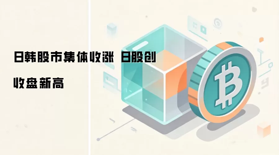 日韩股市集体收涨 日股创收盘新高