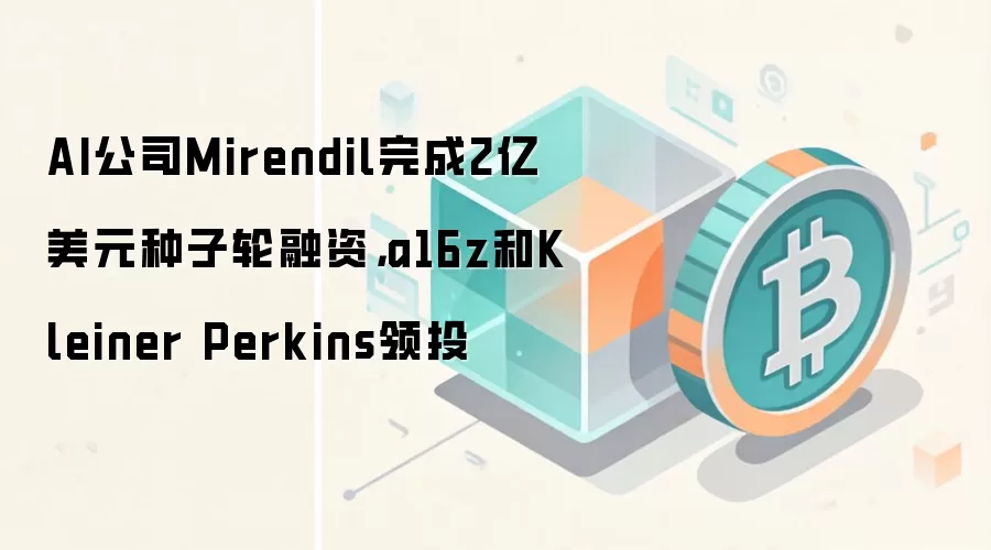 AI公司Mirendil完成2亿美元种子轮融资，a16z和Kleiner Perkins领投