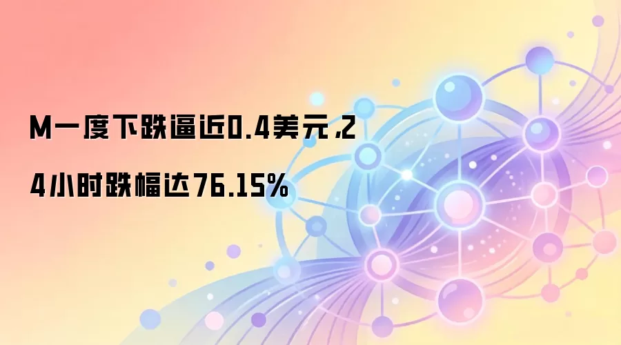 M一度下跌逼近0.4美元，24小时跌幅达76.15%