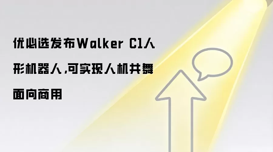 优必选发布Walker C1人形机器人，可实现人机共舞面向商用