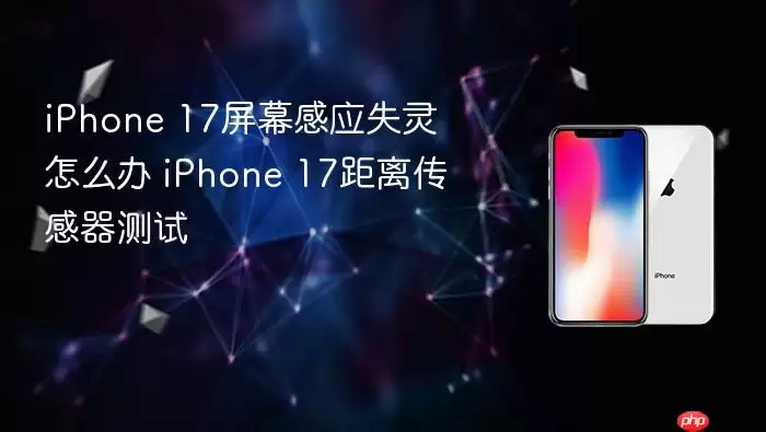 iPhone 17屏幕感应失灵怎么办 iPhone 17距离传感器测试