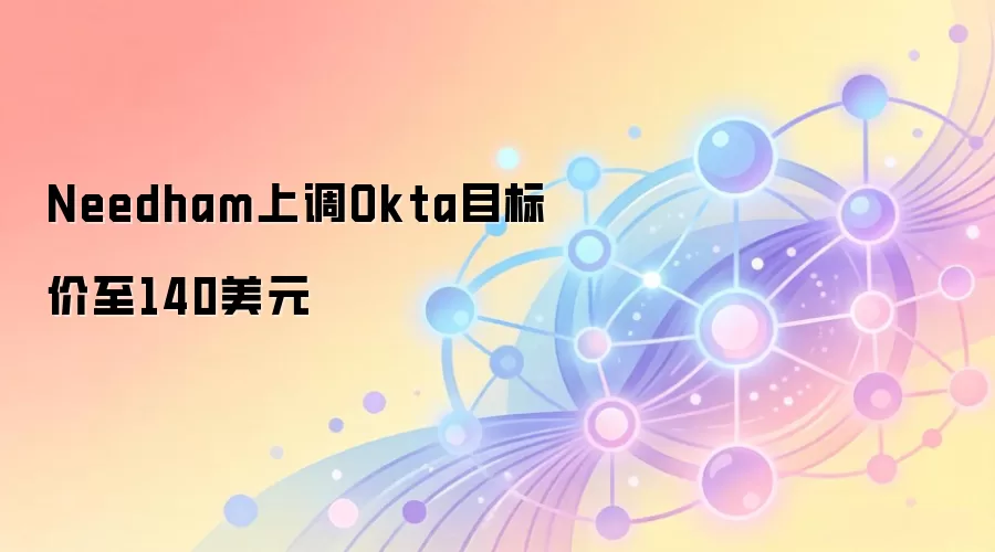 Needham上调Okta目标价至140美元