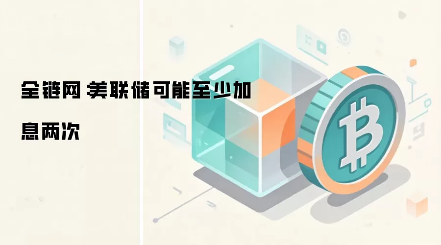 美联储可能至少加息两次