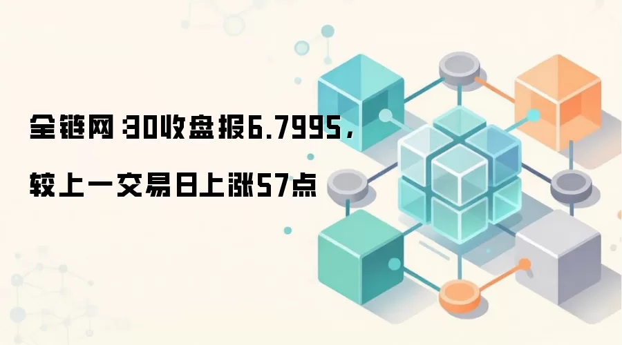 全链网：30收盘报6.7995，较上一交易日上涨57点