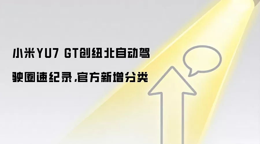 小米YU7 GT创纽北自动驾驶圈速纪录，官方新增分类