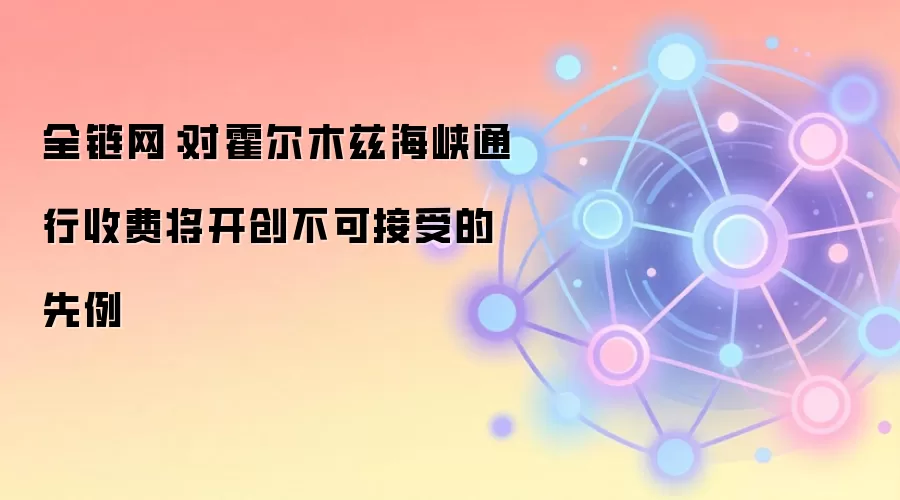 全链网：对霍尔木兹海峡通行收费将开创不可接受的先例