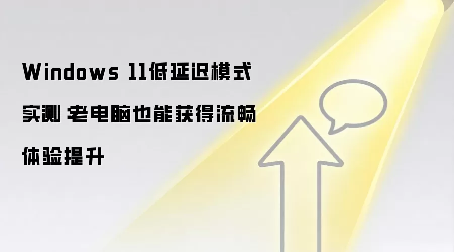 Windows 11低延迟模式实测：老电脑也能获得流畅体验提升