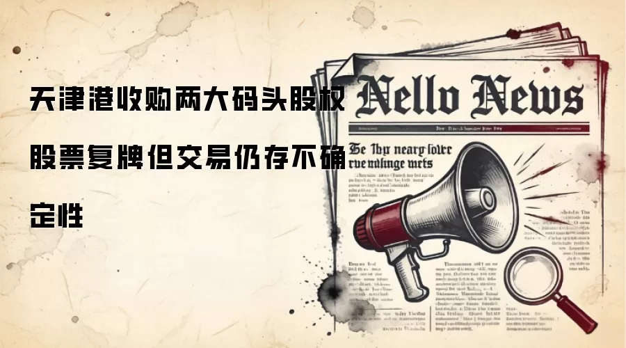 天津港收购两大码头股权 股票复牌但交易仍存不确定性