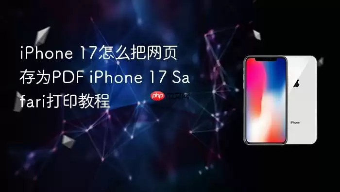 iPhone 17怎么把网页存为PDF iPhone 17 Safari打印教程