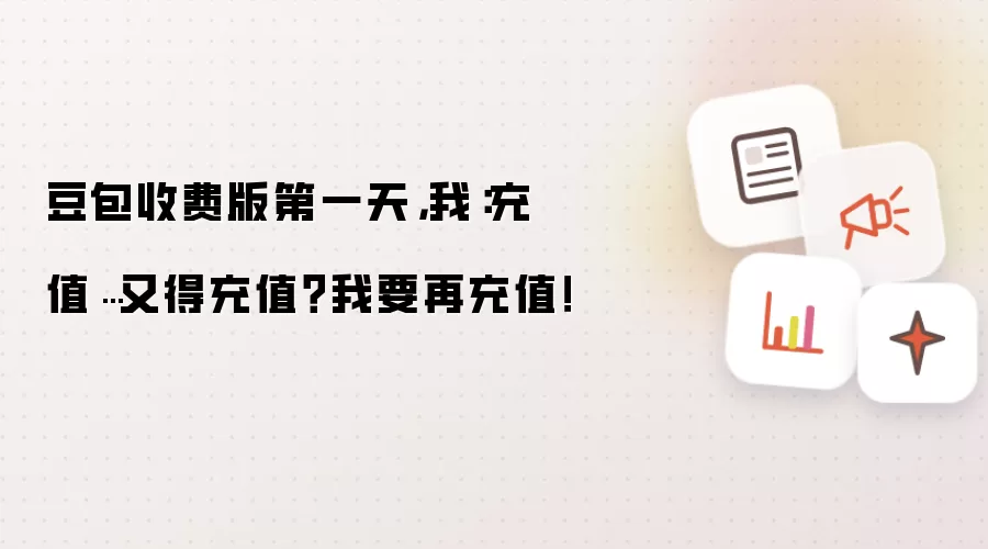 豆包收费版第一天，我：充值…又得充值？我要再充值！