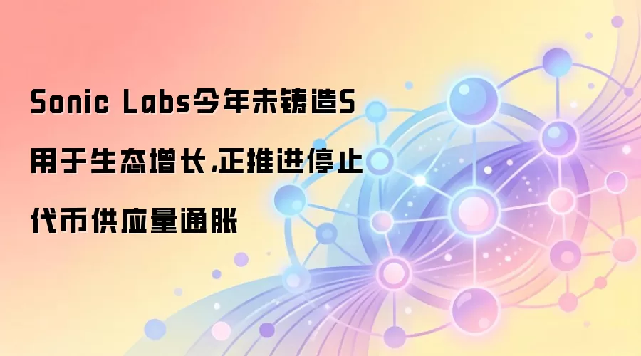 Sonic Labs今年未铸造S用于生态增长，正推进停止代币供应量通胀