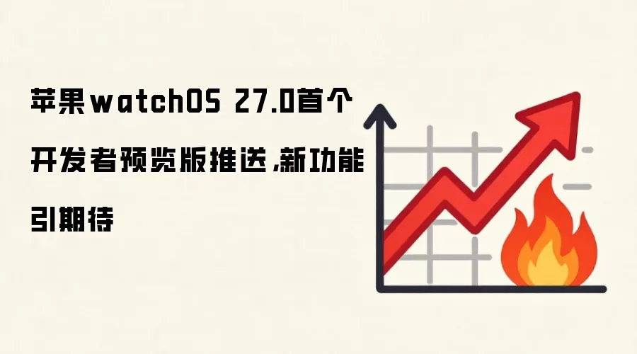 苹果watchOS 27.0首个开发者预览版推送，新功能引期待
