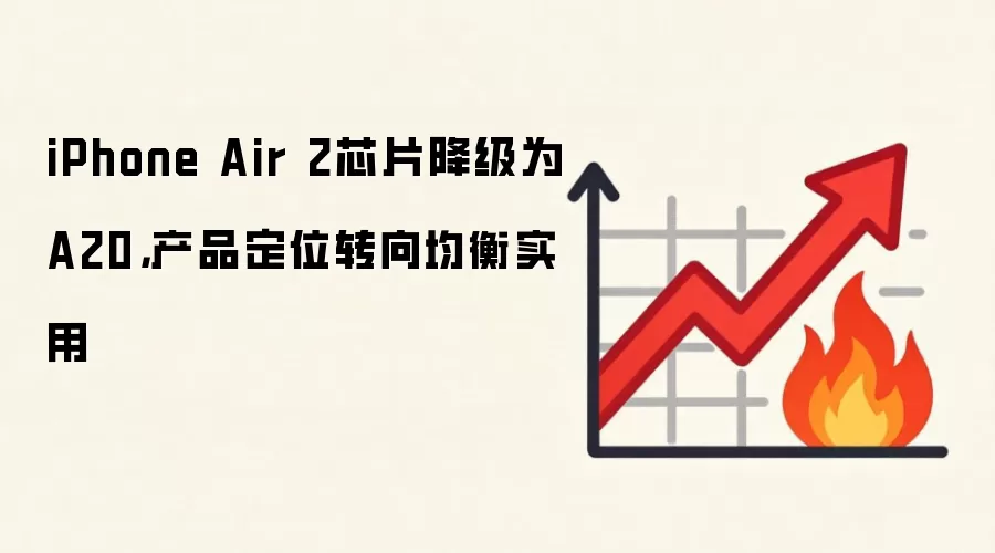 iPhone Air 2芯片降级为A20，产品定位转向均衡实用