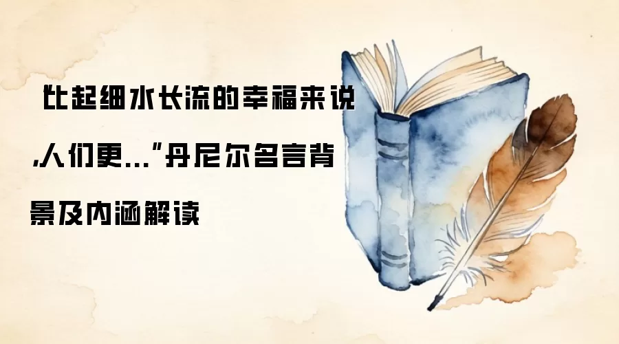 “比起细水长流的幸福来说，人们更...”丹尼尔名言背景及内涵解读